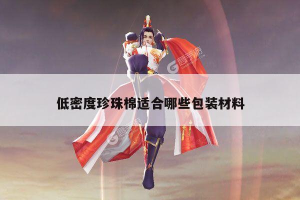 低密度珍珠棉适合哪些包装材料